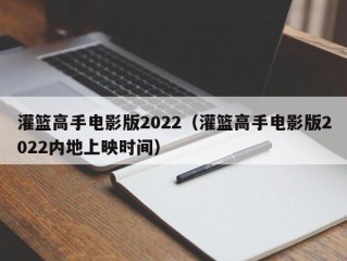 灌篮高手电影版2022（灌篮高手电影版2022内地上映时间）