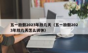 五一放假2023年放几天（五一放假2023年放几天怎么调休）