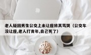 老人疑因男生公交上未让座将其骂哭（公交车没让座,老人打青年,自己死了）