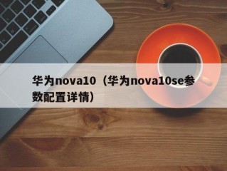 华为nova10（华为nova10se参数配置详情）