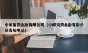 中邮消费金融有限公司（中邮消费金融有限公司客服电话）