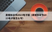 离婚协议书2023电子版（离婚协议书2023电子版怎么写）