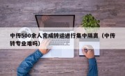 中传500余人完成转运进行集中隔离（中传转专业难吗）