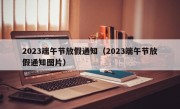 2023端午节放假通知（2023端午节放假通知图片）