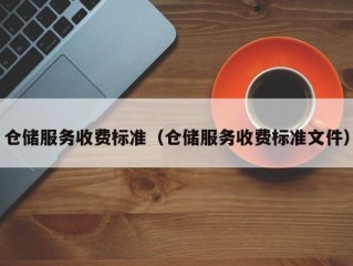 仓储服务收费标准（仓储服务收费标准文件）