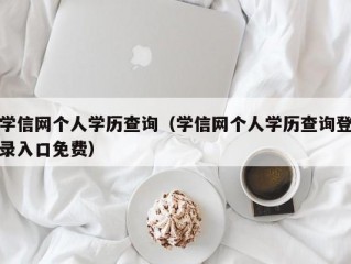 学信网个人学历查询（学信网个人学历查询登录入口免费）