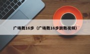 广场舞16步（广场舞16步跳舞视频）