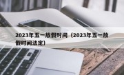 2023年五一放假时间（2023年五一放假时间法定）