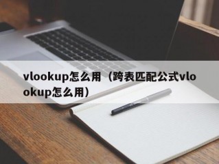 vlookup怎么用（跨表匹配公式vlookup怎么用）