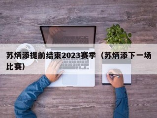 苏炳添提前结束2023赛季（苏炳添下一场比赛）