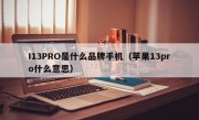 I13PRO是什么品牌手机（苹果13pro什么意思）