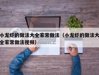 小龙虾的做法大全家常做法（小龙虾的做法大全家常做法视频）