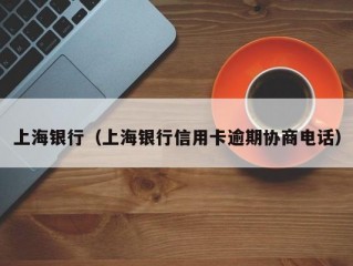 上海银行（上海银行信用卡逾期协商电话）