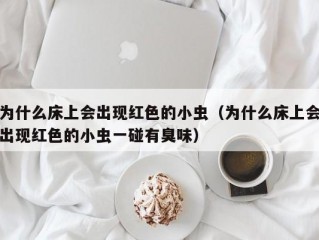 为什么床上会出现红色的小虫（为什么床上会出现红色的小虫一碰有臭味）