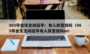 985毕业生主动延毕：有人故意挂科（985毕业生主动延毕有人故意挂科m）