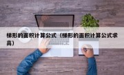 梯形的面积计算公式（梯形的面积计算公式求高）