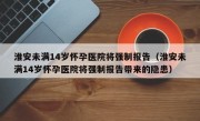 淮安未满14岁怀孕医院将强制报告（淮安未满14岁怀孕医院将强制报告带来的隐患）