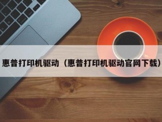 惠普打印机驱动（惠普打印机驱动官网下载）