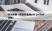 华为折叠（华为折叠屏p50 pocket价格）