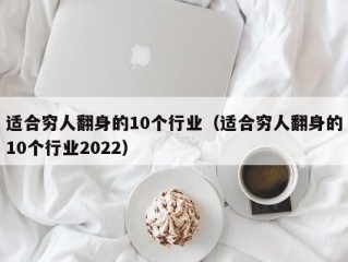 适合穷人翻身的10个行业（适合穷人翻身的10个行业2022）