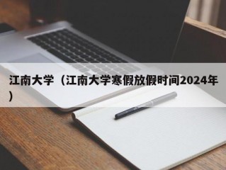 江南大学（江南大学寒假放假时间2024年）