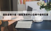 酒泉是哪个省（酒泉发射中心在哪个省的位置）