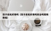 饺子皮机好用吗（饺子皮机好用吗安全吗视频教程）