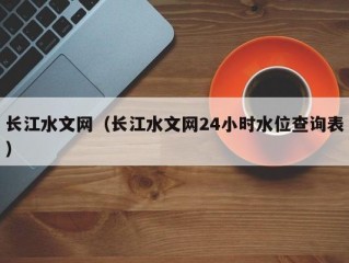 长江水文网（长江水文网24小时水位查询表）