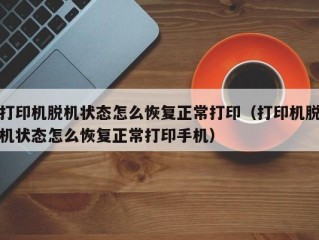 打印机脱机状态怎么恢复正常打印（打印机脱机状态怎么恢复正常打印手机）