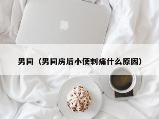 男同（男同房后小便刺痛什么原因）