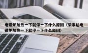 电磁炉加热一下就停一下什么原因（荣事达电磁炉加热一下就停一下什么原因）