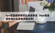 hpv感染症状有什么具体表现（hpv感染症状有什么具体表现女性）