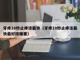 牙疼10秒止疼法最快（牙疼10秒止疼法最快最好按哪里）