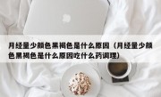 月经量少颜色黑褐色是什么原因（月经量少颜色黑褐色是什么原因吃什么药调理）