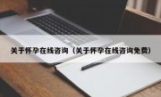 关于怀孕在线咨询（关于怀孕在线咨询免费）