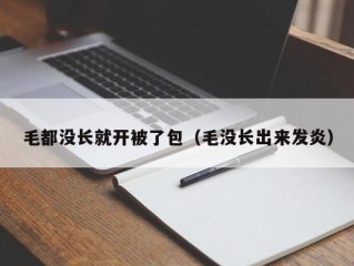 毛都没长就开被了包（毛没长出来发炎）