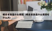 眼皮老跳是什么原因（眼皮老跳是什么原因吃什么药）