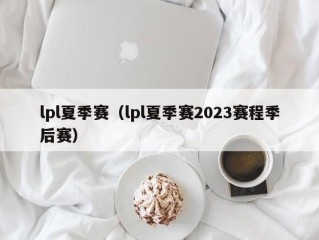 lpl夏季赛（lpl夏季赛2023赛程季后赛）