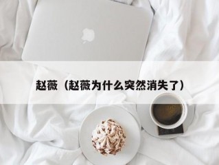 赵薇（赵薇为什么突然消失了）