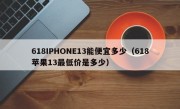 618IPHONE13能便宜多少（618苹果13最低价是多少）