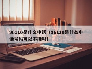 96110是什么电话（96110是什么电话号码可以不接吗）