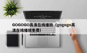 GOGOGO高清在线播放（gogogo高清在线播放免费）