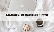 办理400电话（办理400电话有什么好处）