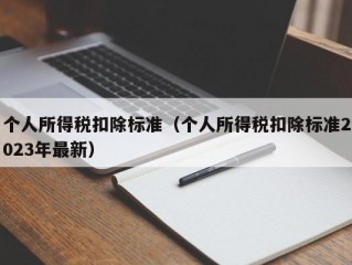 个人所得税扣除标准（个人所得税扣除标准2023年最新）