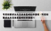 专家称要求女方没弟弟是畸形择偶观（专家称要求女方没弟弟是畸形择偶观7）