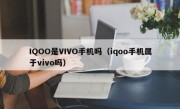 IQOO是VIVO手机吗（iqoo手机属于vivo吗）