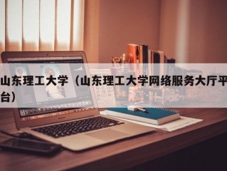 山东理工大学（山东理工大学网络服务大厅平台）