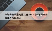 今年母亲节是几月几日2023（今年母亲节是几月几日202）