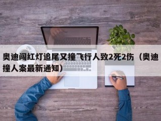 奥迪闯红灯追尾又撞飞行人致2死2伤（奥迪撞人案最新通知）