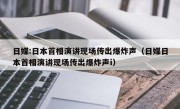 日媒:日本首相演讲现场传出爆炸声（日媒日本首相演讲现场传出爆炸声i）